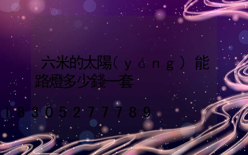 六米的太陽(yáng)能路燈多少錢一套