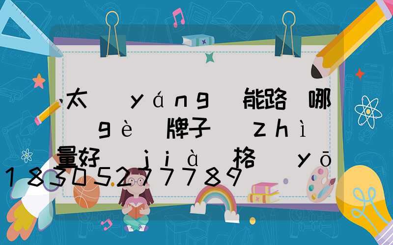 太陽(yáng)能路燈哪個(gè)牌子質(zhì)量好價(jià)格優(yōu)