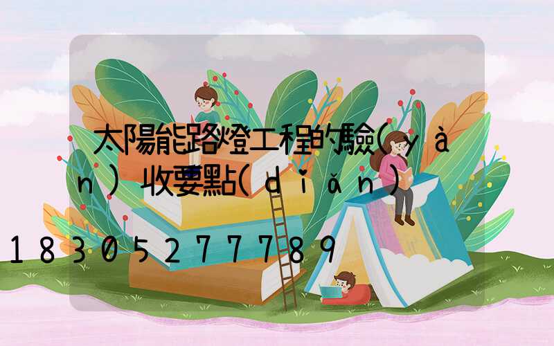 太陽能路燈工程的驗(yàn)收要點(diǎn)