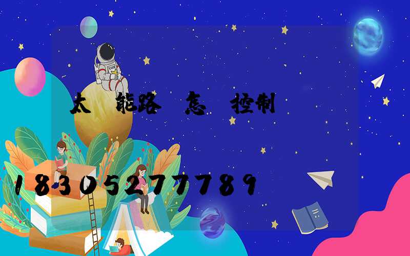 太陽能路燈怎樣控制開關(guān)燈