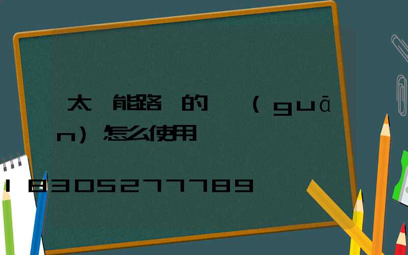 太陽能路燈的開關(guān)怎么使用