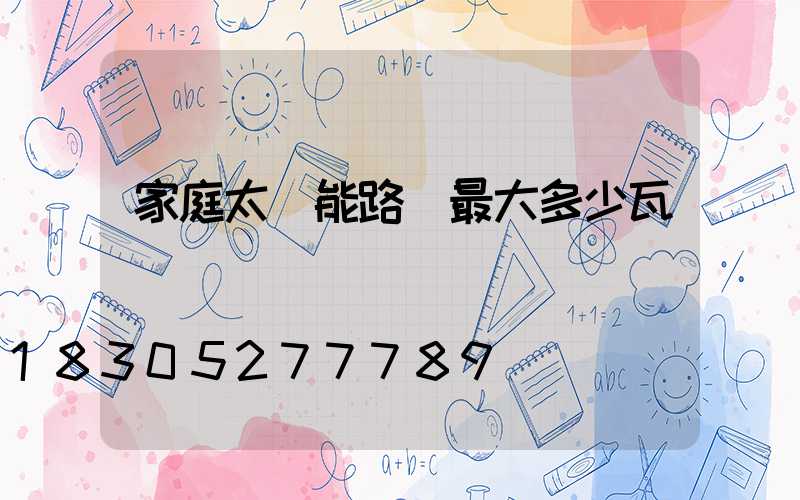 家庭太陽能路燈最大多少瓦